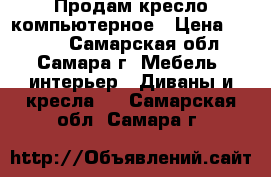 Продам кресло компьютерное › Цена ­ 1 000 - Самарская обл., Самара г. Мебель, интерьер » Диваны и кресла   . Самарская обл.,Самара г.
